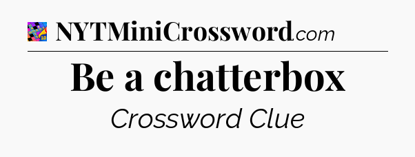 Be a chatterbox Crossword Clue