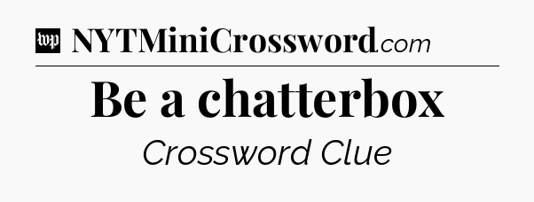Be a chatterbox Crossword Clue