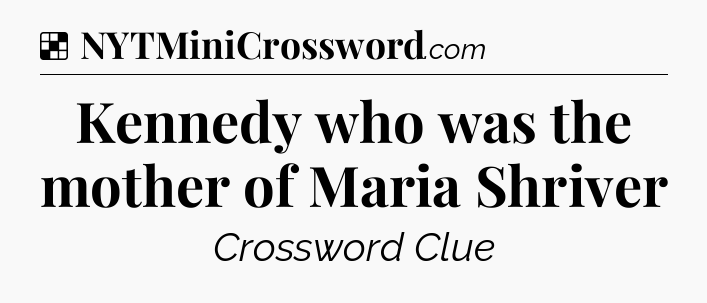 Solution: Kennedy who was the mother of Maria Shriver - NYT Crossword