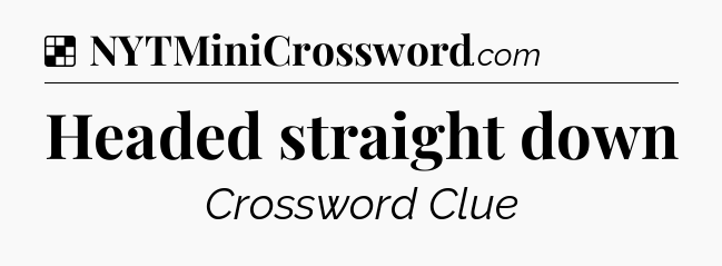 Solution: Headed straight down - NYT Crossword