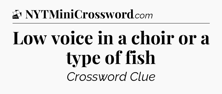 Low voice in a choir or a type of fish - Daily Themed Classic Crossword