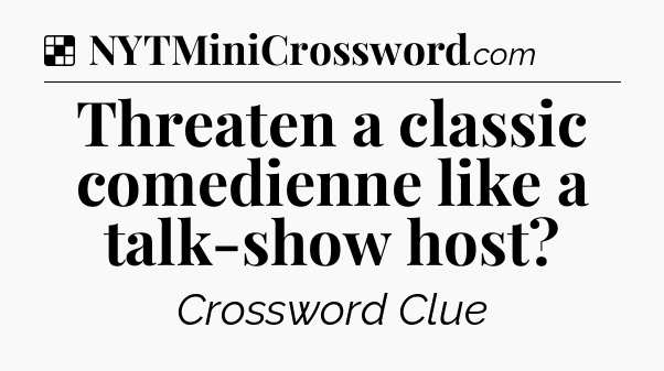 Solution: Threaten a classic comedienne like a talk-show host - NYT Crossword