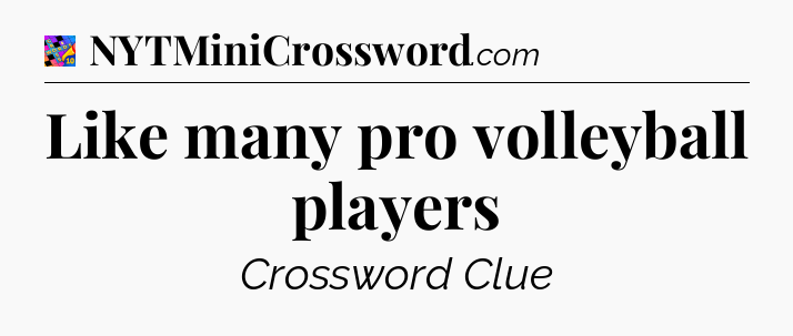 Like many pro volleyball players Crossword Clue