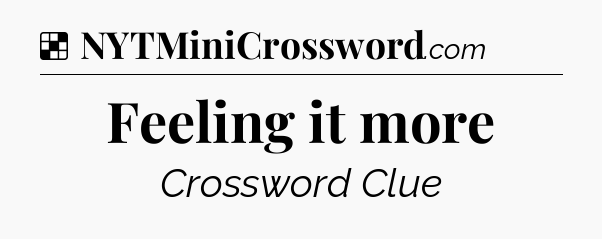 Solution: Feeling it more - NYT Crossword