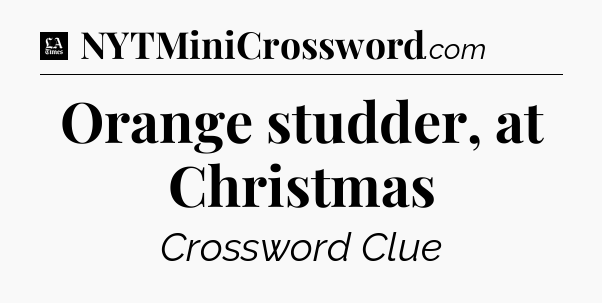 Orange studder, at Christmas - LA Times Crossword