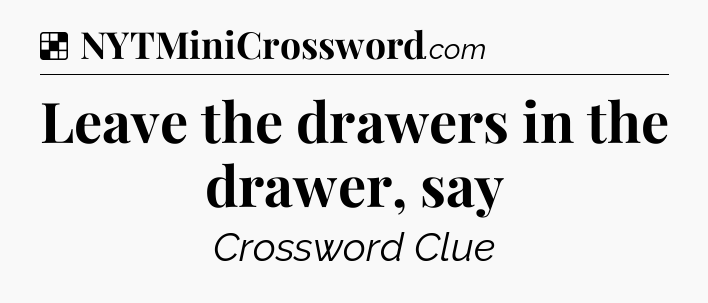 Solution: Leave the drawers in the drawer, say - NYT Crossword