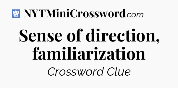Sense of direction, familiarization Puzzle Page Crossword Clue