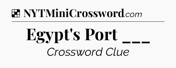 Solution: Egypt's Port ___ - NYT Crossword