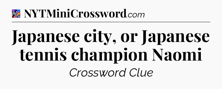 Japanese city, or Japanese tennis champion Naomi Crossword Clue