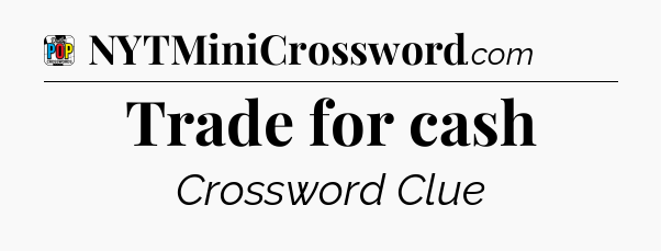 Trade for cash Crossword Clue