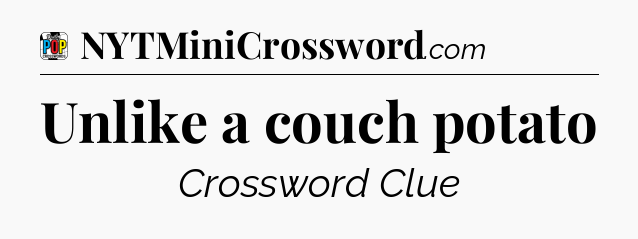Unlike a couch potato Crossword Clue