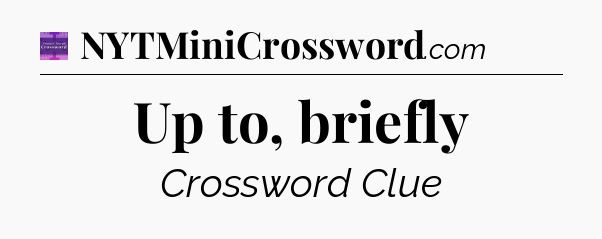 Up to, briefly - Thomas Joseph Crossword