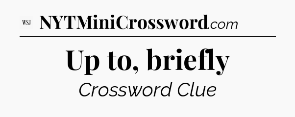Up to, briefly - WSJ Crossword