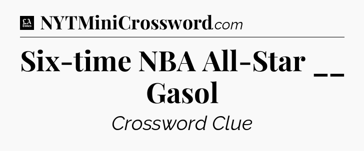 Six-time NBA All-Star __ Gasol - LA Times Crossword