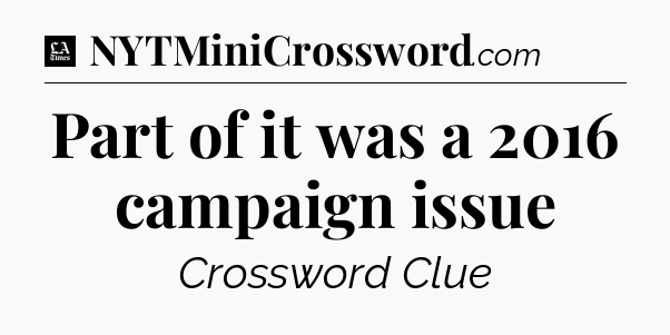 Part of it was a 2016 campaign issue - LA Times Crossword