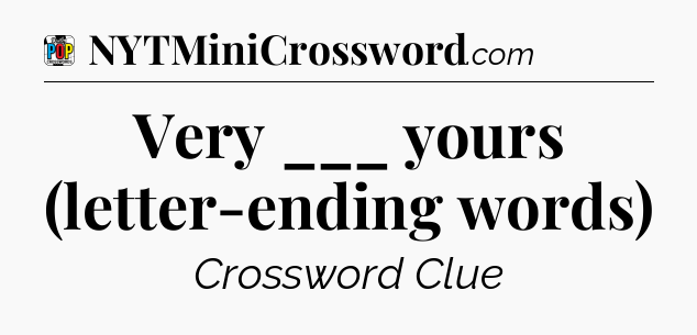 Very ___ yours (letter-ending words) Crossword Clue