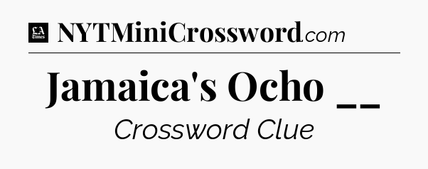 Jamaica's Ocho __ - LA Times Crossword