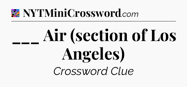 ___ Air (section of Los Angeles) Crossword Clue