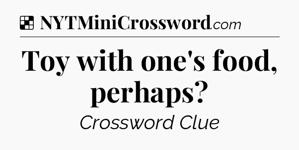Solution: Toy with one's food, perhaps - NYT Crossword