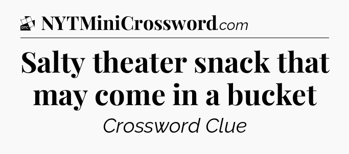 Salty theater snack that may come in a bucket - Daily Themed Classic Crossword