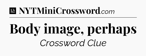 Body image, perhaps - LA Times Crossword