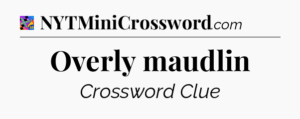 Overly maudlin Crossword Clue