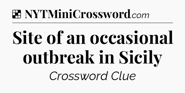 Solution: Site of an occasional outbreak in Sicily - NYT Crossword