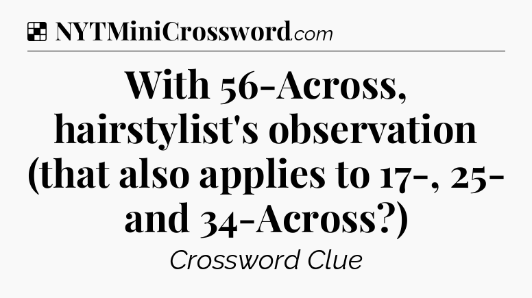 Solution: With 56-Across, hairstylist's observation (that also applies to 17-, 25- and 34-Across?) - NYT Crossword