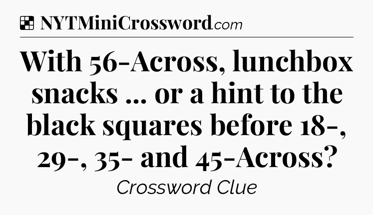 Solution: With 56-Across, lunchbox snacks ... or a hint to the black squares before 18-, 29-, 35- and 45-Across - NYT Crossword