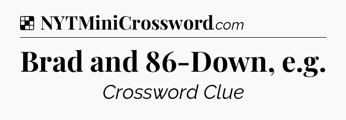 Solution: Brad and 86-Down, e.g - NYT Crossword