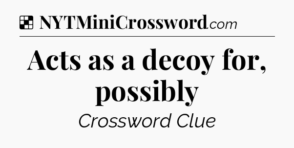Solution: Acts as a decoy for, possibly - NYT Crossword
