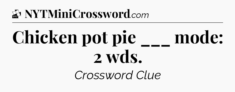 Chicken pot pie ___ mode: 2 wds - Daily Themed Classic Crossword