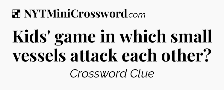 Solution: Kids' game in which small vessels attack each other - NYT Crossword