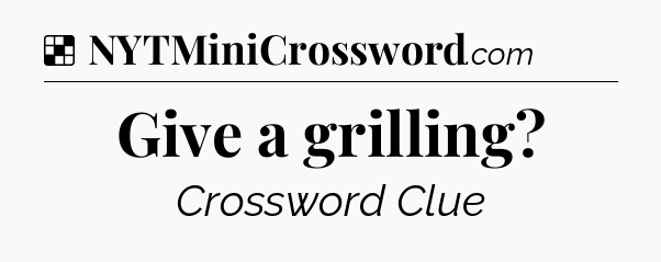 Solution: Give a grilling - NYT Crossword
