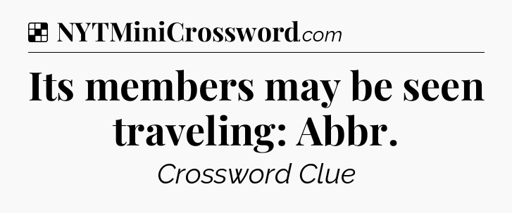 Solution: Its members may be seen traveling: Abbr - NYT Crossword