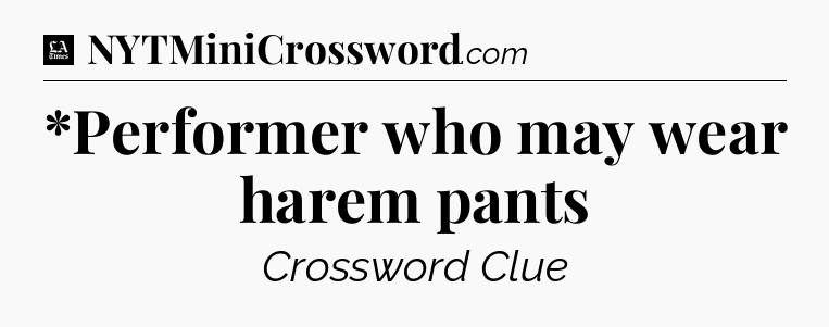 *Performer who may wear harem pants - LA Times Crossword