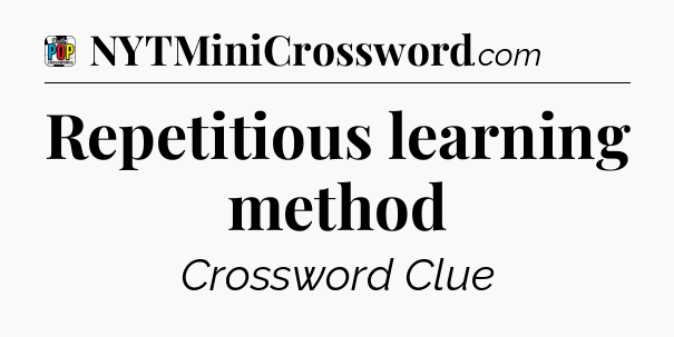 Repetitious learning method Crossword Clue