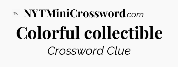 Colorful collectible - WSJ Crossword