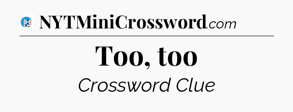 Too, too Crossword Clue