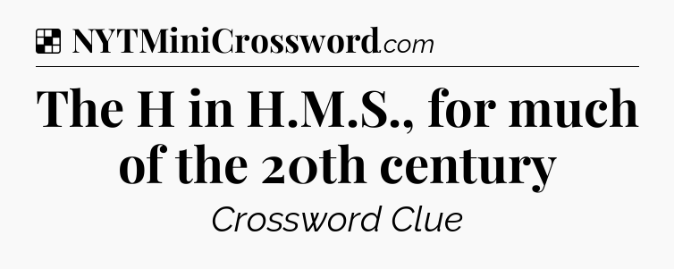 Solution: The H in H.M.S., for much of the 20th century - NYT Crossword