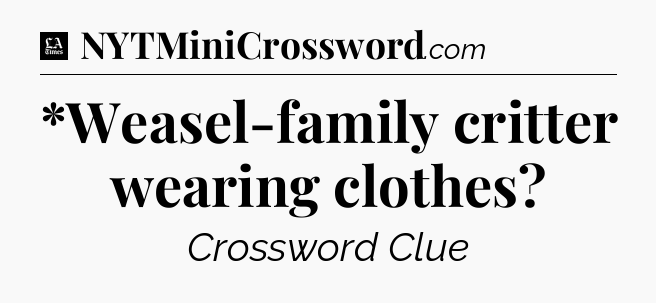 *Weasel-family critter wearing clothes - LA Times Crossword