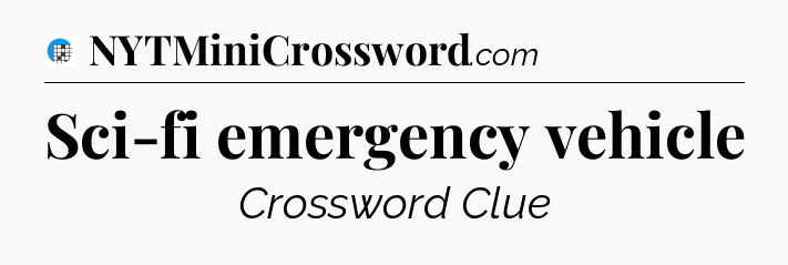 Sci-fi emergency vehicle Crossword Clue