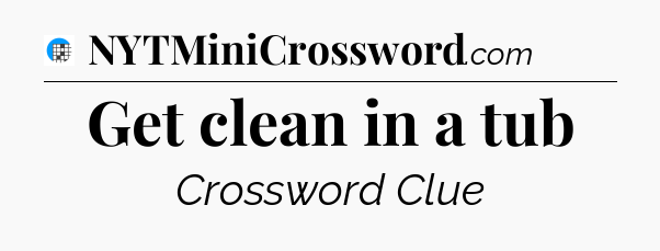 Get clean in a tub Crossword Clue