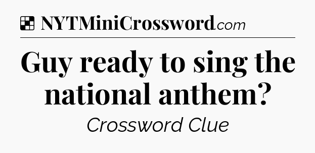 Solution: Guy ready to sing the national anthem - NYT Crossword