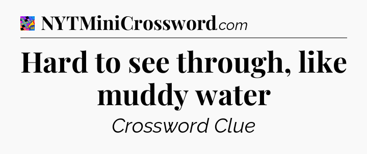 Hard to see through, like muddy water Crossword Clue