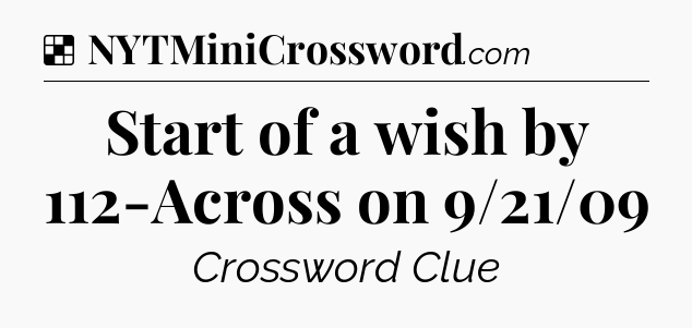 Solution: Start of a wish by 112-Across on 9/21/09 - NYT Crossword