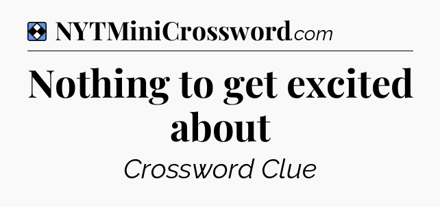 Solution: Nothing to get excited about - NYT Mini Crossword