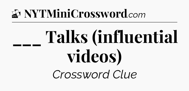 ___ Talks (influential videos) - Daily Themed Classic Crossword