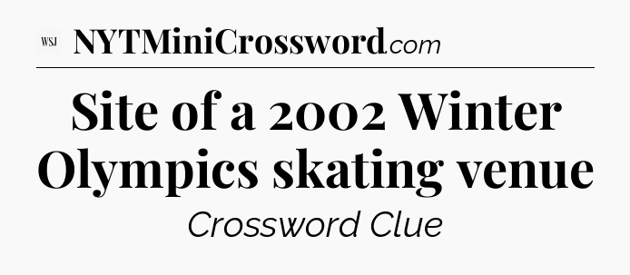 Site of a 2002 Winter Olympics skating venue - WSJ Crossword