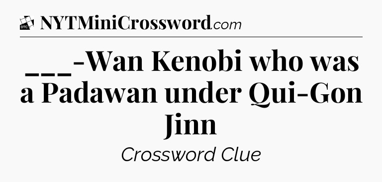 ___-Wan Kenobi who was a Padawan under Qui-Gon Jinn - Daily Themed Classic Crossword